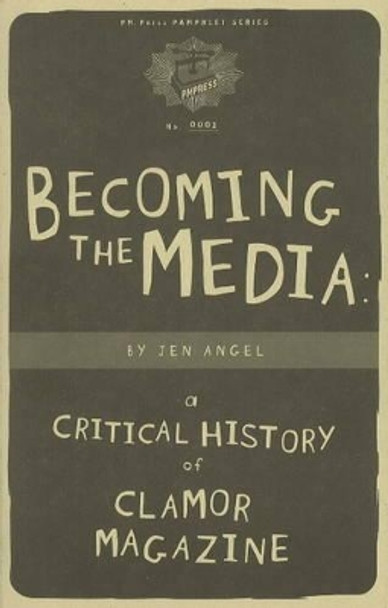 Becoming The Media: A Critical History Of Clamor Magazine by Jen Angel