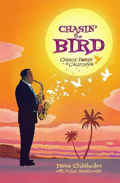 Chasin' The Bird: A Charlie Parker Graphic Novel by Dave Chisholm