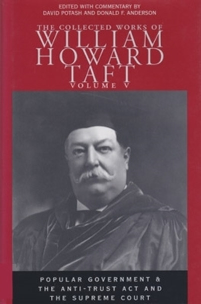 The Collected Works of William Howard Taft, Volume V: Popular Government and the Anti-trust Act and the Supreme Court by William Howard Taft