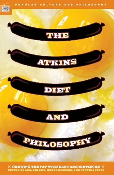 The Atkins Diet and Philosophy: Chewing the Fat with Kant and Nietzsche by Lisa Heldke