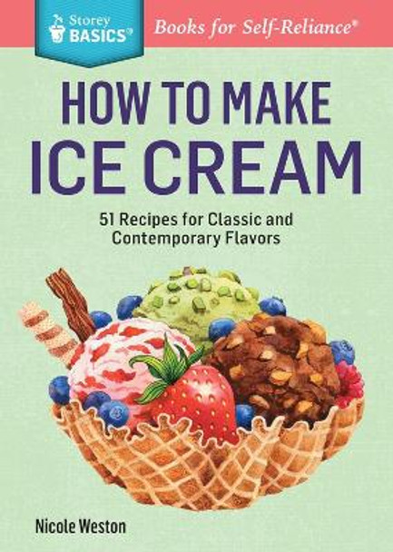 How to Make Ice Cream: 51 Recipes for Classic and Contemporary Flavors. A Storey BASICS® Title by Nicole Weston