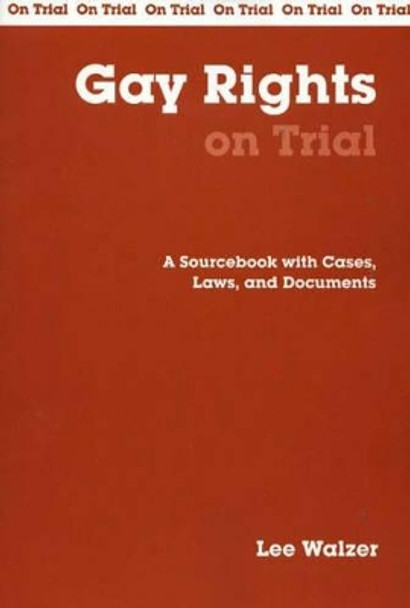 Gay Rights on Trial: A Sourcebook with Cases, Laws, and Documents by Lee Walzer