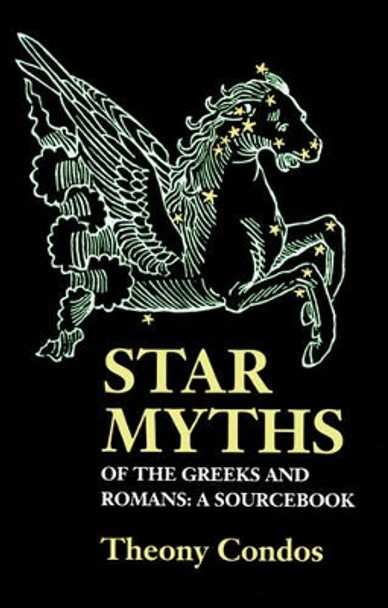 Star Myths of the Greeks and Romans: A Sourcebook by Theony Condos