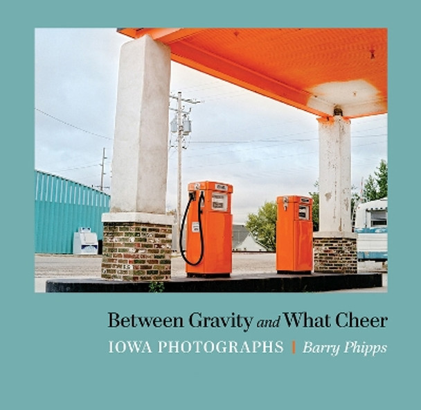 Between Gravity and What Cheer: Iowa Photographs by Barry Phipps