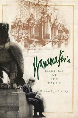 Wanamaker's: Meet Me at the Eagle by Michael J Lisicky