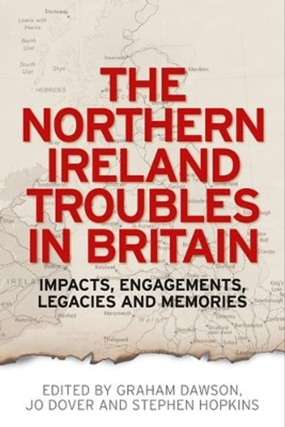 The Northern Ireland Troubles in Britain: Impacts, Engagements, Legacies and Memories by Graham Dawson