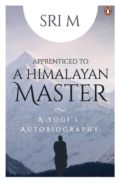 Apprenticed to a Himalayan Master: A Yogi's Autobiography by Sri M