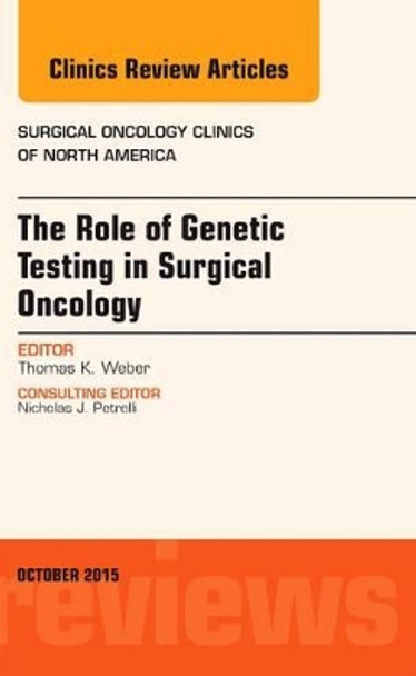 The Role of Genetic Testing in Surgical Oncology, An Issue of Surgical Oncology Clinics of North America by Thomas K. Weber