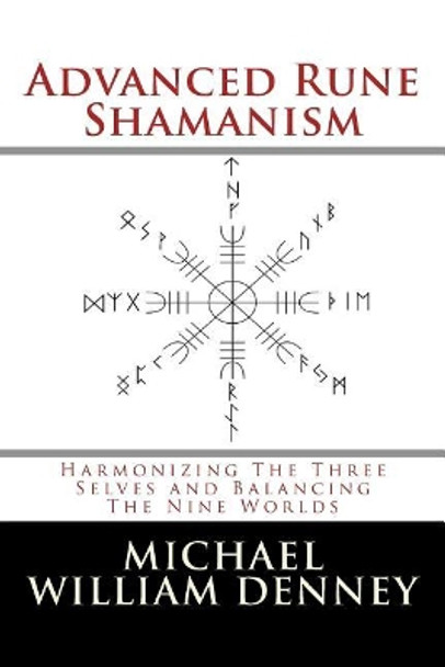 Advanced Rune Shamanism: Harmonizing The Three Selves and Balancing The Nine Worlds by Michael William Denney