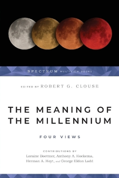 The Meaning of the Millennium: Four Views by Robert G. Clouse