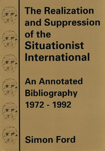 The Realization And Suppression Of The Situationist International: An Annotated Bibliography 1972-1992 by Simon Ford