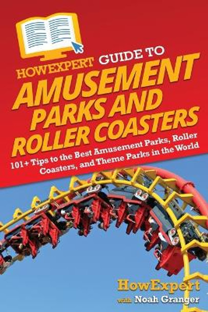 HowExpert Guide to Amusement Parks and Roller Coasters: 101+ Tips to the Best Amusement Parks, Roller Coasters, and Theme Parks in the World by Howexpert