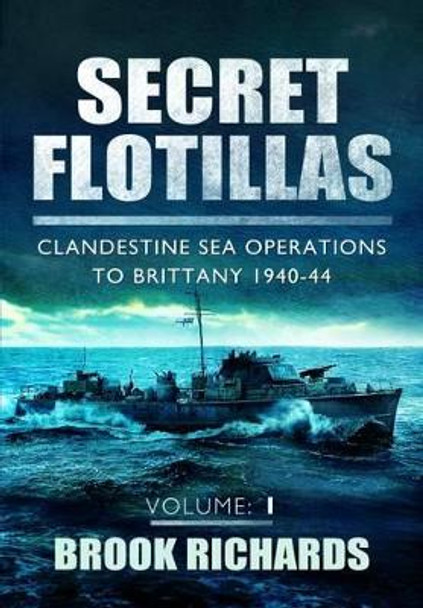 Secret Flotillas Vol 1: Clandestine Sea Operations to Brittany 1940-44 by Brooks Richards