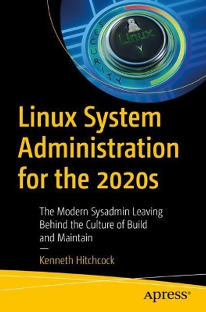 Linux System Administration for the 2020s: The Modern Sysadmin Leaving Behind the Culture of Build and Maintain by Kenneth Hitchcock