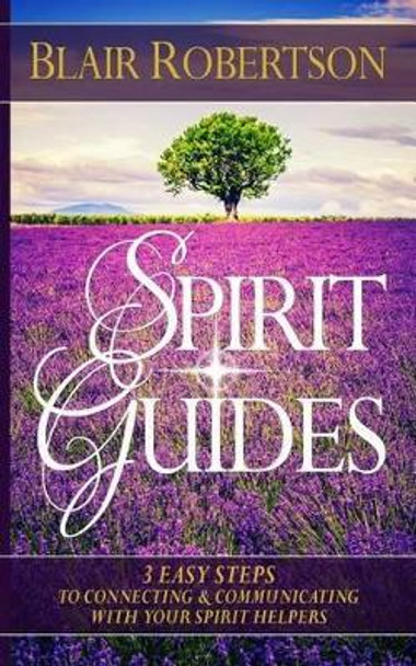 Spirit Guides: 3 Easy Steps To Connecting And Communicating With Your Spirit Hel by Blair Robertson