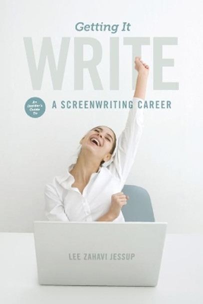 Getting It Write: An Insider's Guide to a Screenwriting Career by Lee Zahavi Jessup