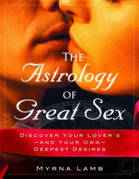 The Astrology of Great Sex: Discover Your Lover's-and Your Own-Deepest Desires by Myrna Lamb