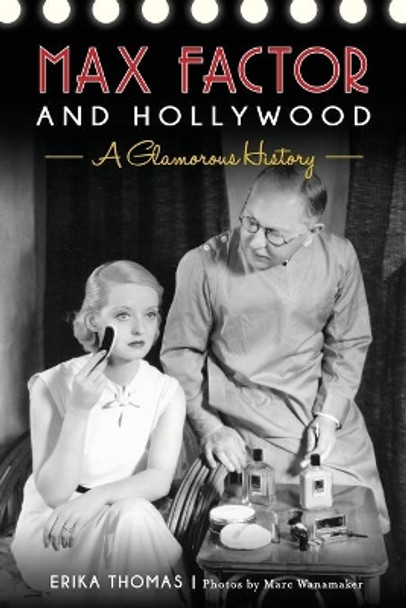 Max Factor and Hollywood: A Glamorous History by Erika Thomas