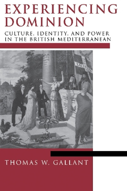 Experiencing Dominion: Culture, Identity, and Power in the British Mediterranean by Thomas W. Gallant