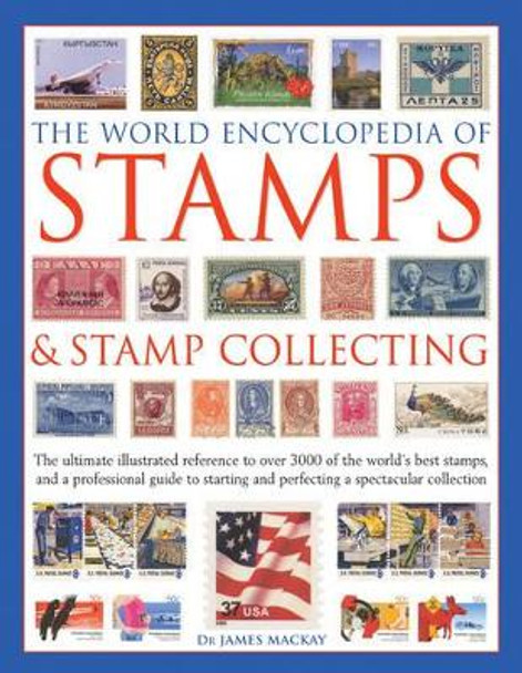 The World Encyclopedia of Stamps & Stamp Collecting: The Ultimate Illustrated Reference to Over 3000 of the World's Best Stamps, and a Professional Guide to Starting and Perfecting a Spectacular Collection by James Mackay
