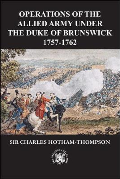 Operations of the Allied Army Under the Duke of Brunswick: 1757-1766 by Sir Charles Hotham-Thompson