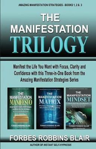 The Manifestation Trilogy: Manifest the Life You Want with Focus, Clarity and Confidence with This 3-In-1 Volume from the Amazing Manifestation Strategies Series by Forbes Robbins Blair