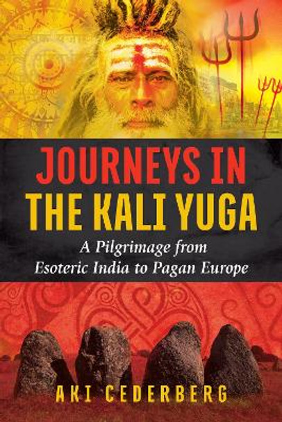 Journeys in the Kali Yuga: A Pilgrimage from Esoteric India to Pagan Europe by Aki Cederberg