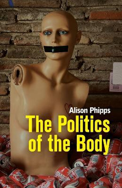 The Politics of the Body: Gender in a Neoliberal and Neoconservative Age by Alison Phipps