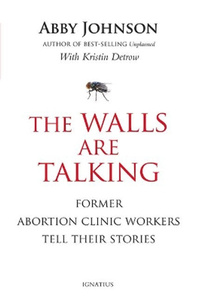 The Walls Are Talking: Former Abortion Clinic Workers Tell Their Stories by Abby Johnson