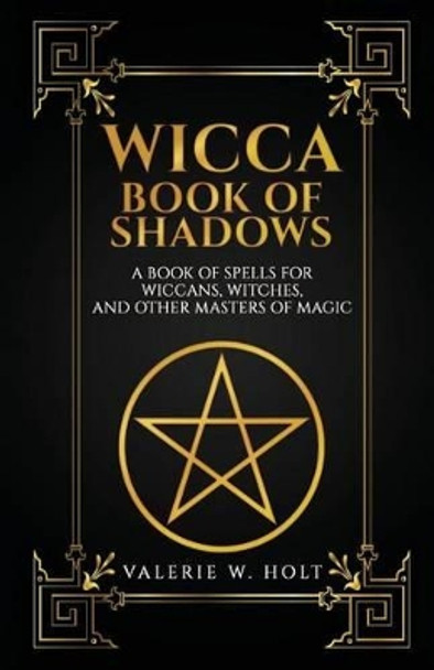 Wicca Book of Shadows: A Book of Spells for Wiccans, Witches, and Other Masters by Valerie W Holt