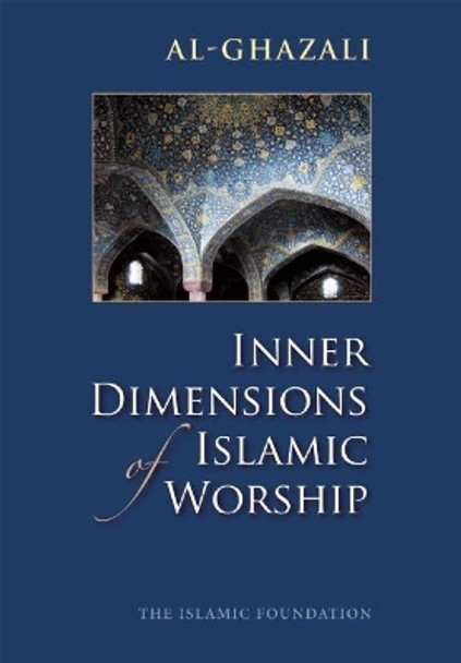 Inner Dimensions of Islamic Worship by Abu Hamid Muhammad ibn Muhammad al- Ghazali