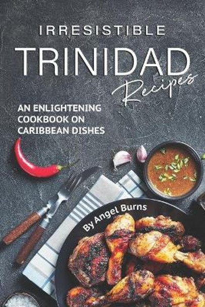 Irresistible Trinidad Recipes: An Enlightening Cookbook on Caribbean Dishes by Angel Burns