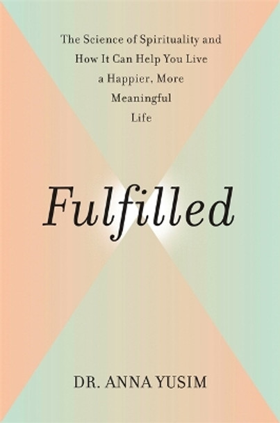 Fulfilled: How the Science of Spirituality Can Help You Live a Happier, More Meaningful Life by Anna Yusim