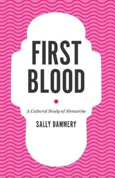 First Blood: A Cultural Study of Menarche by Sally Dammery