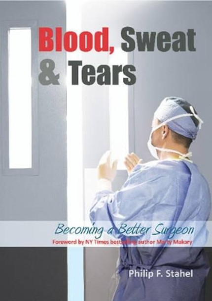 Blood, Sweat & Tears: Becoming a Better Surgeon by Philip F. Stahel