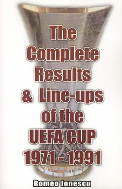 The Complete Results and Line-ups of the UEFA Cup 1971-1991 by Romeo Ionescu