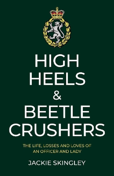 High Heels & Beetle Crushers: The Life, Losses and Loves of an Officer and Lady by Jackie Skingley