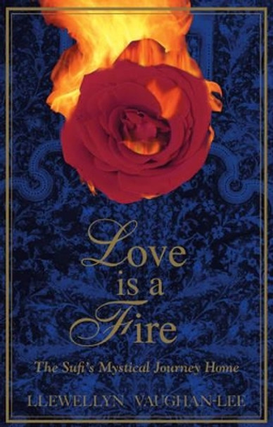 Love is a Fire: The Sufis Mystical Journey Home by Llewellyn Vaughan-Lee