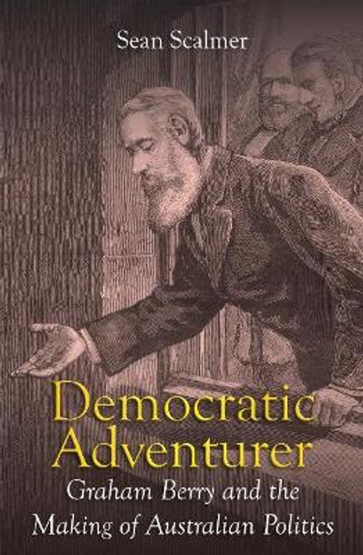 Democratic Adventurer: Graham Berry and the Making of Australian Politics by Sean Scalmer
