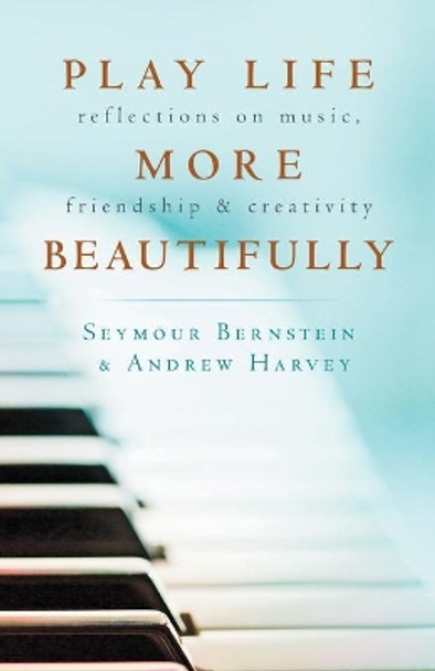 Play Life More Beautifully: Reflections on Music, Friendship & Creativity by Seymour Bernstein