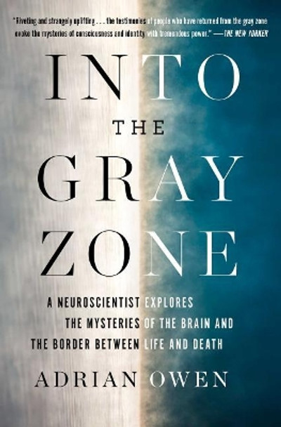 Into the Gray Zone: A Neuroscientist Explores the Mysteries of the Brain and the Border Between Life and Death by Adrian Owen