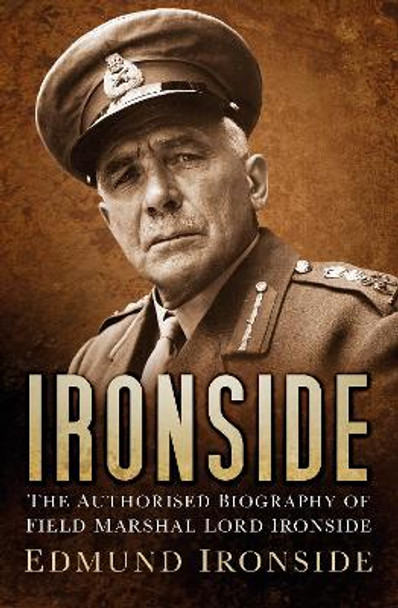 Ironside: The Authorised Biography of Field Marshal Lord Ironside by Lord William Edmund Ironside