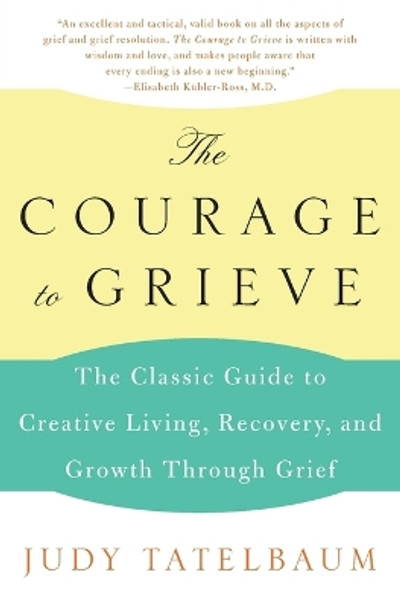 The Courage to Grieve: Creative Living, Recovery, and Growth through Grief by Judy Tatelbaum