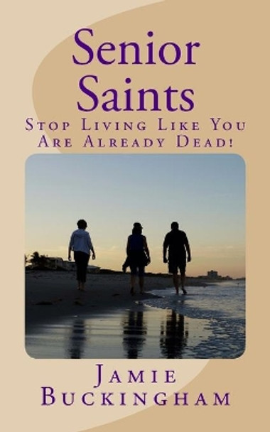 Senior Saints: Stop Living Like You Are Already Dead! by Jamie Buckingham