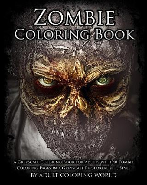 Zombie Coloring Book: A Greyscale Coloring Book for Adults with 40 Zombie Coloring Pages in a Greyscale Photorealistic Style by Adult Coloring World