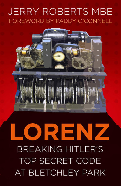 Lorenz: Breaking Hitler's Top Secret Code at Bletchley Park by Jerry Roberts