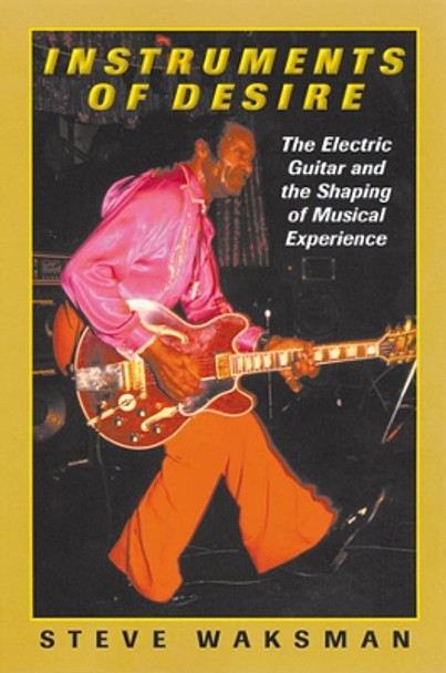 Instruments of Desire: The Electric Guitar and the Shaping of Musical Experience by Steve Waksman