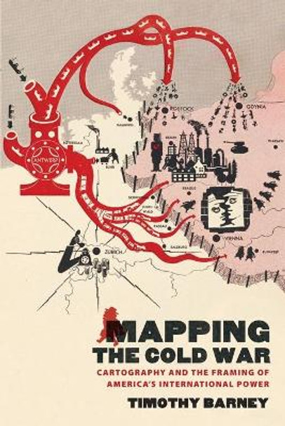 Mapping the Cold War: Cartography and the Framing of America's International Power by Timothy Barney