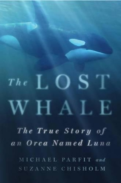 The Lost Whale: The True Story of an Orca Named Luna by Michael Parfit