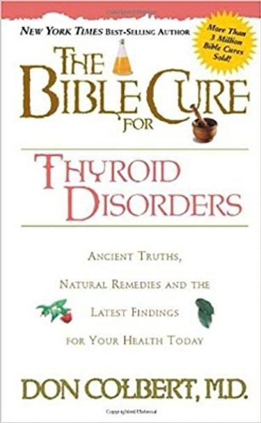 The Bible Cure for Thyroid Disorders: [Ancient Truths, Natural Rememdies, and the Latest Findings for Your Health Today] by Don Colbert